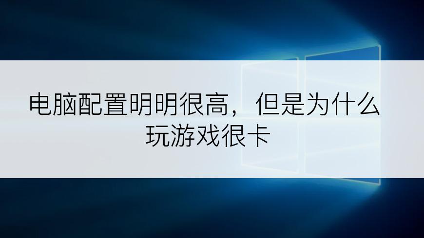 电脑配置明明很高，但是为什么玩游戏很卡