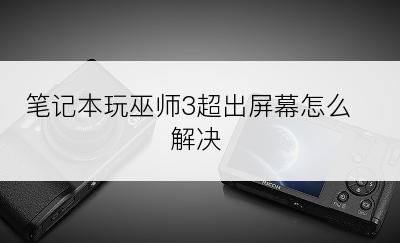 笔记本玩巫师3超出屏幕怎么解决