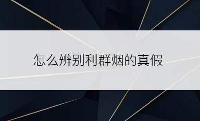 怎么辨别利群烟的真假