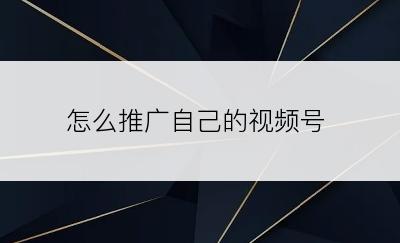 怎么推广自己的视频号