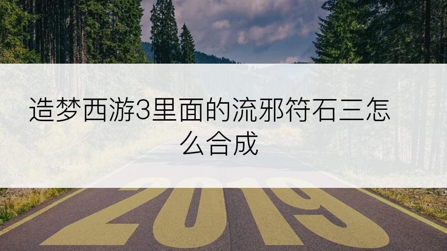 造梦西游3里面的流邪符石三怎么合成