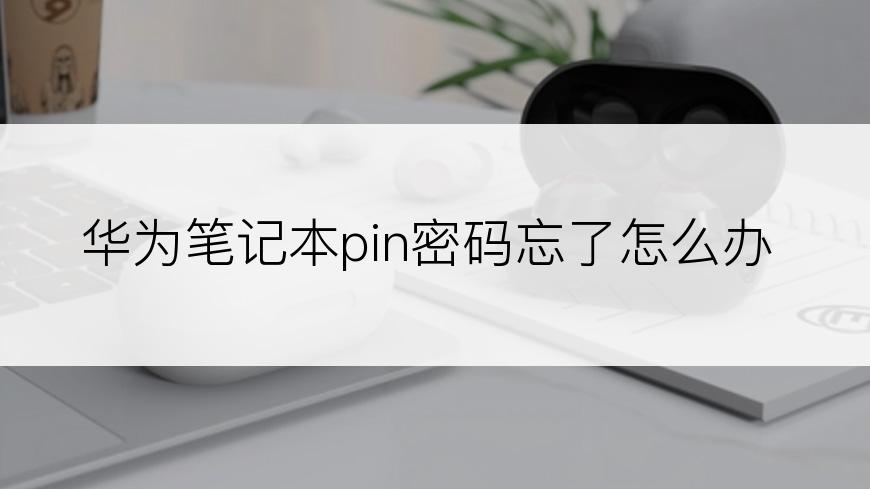 华为笔记本pin密码忘了怎么办