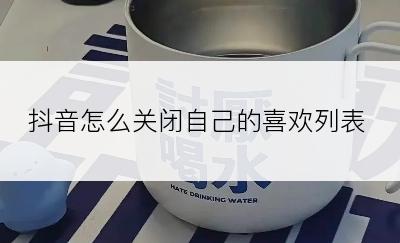 抖音怎么关闭自己的喜欢列表