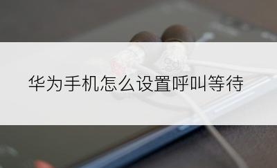 华为手机怎么设置呼叫等待