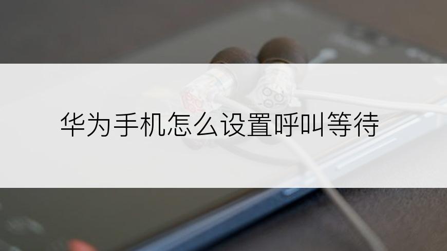 华为手机怎么设置呼叫等待