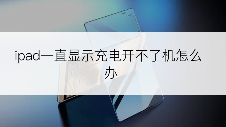 ipad一直显示充电开不了机怎么办