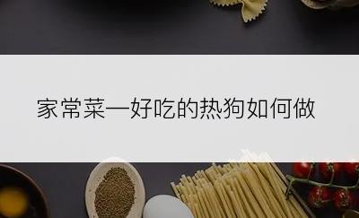 家常菜—好吃的热狗如何做