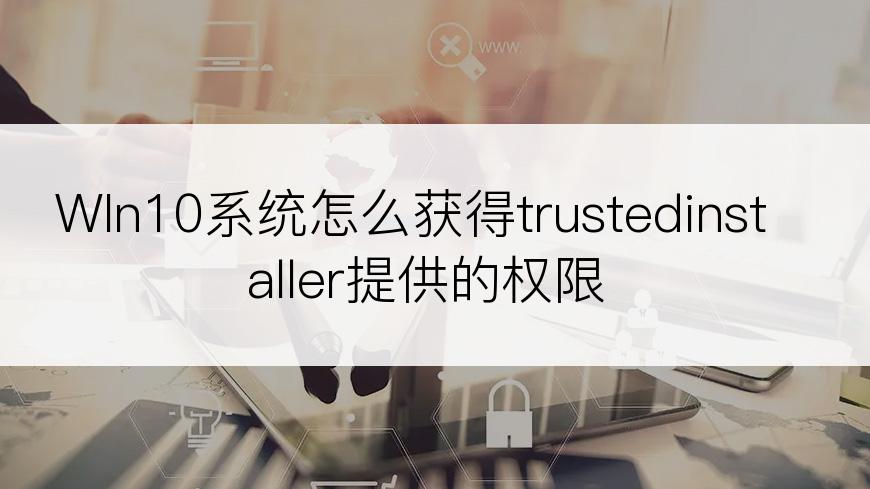 WIn10系统怎么获得trustedinstaller提供的权限