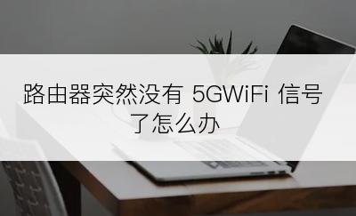 路由器突然没有 5GWiFi 信号了怎么办