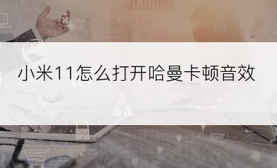 小米11怎么打开哈曼卡顿音效