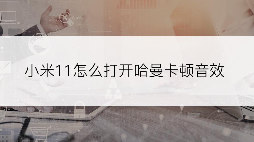 小米11怎么打开哈曼卡顿音效