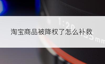 淘宝商品被降权了怎么补救