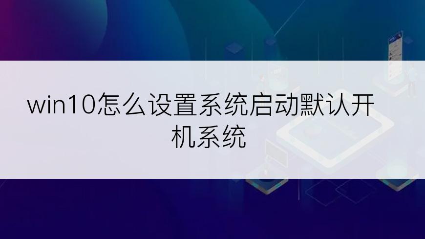 win10怎么设置系统启动默认开机系统