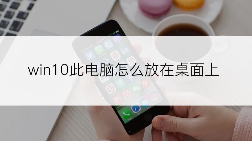 win10此电脑怎么放在桌面上