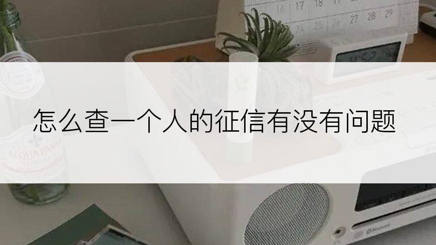 怎么查一个人的征信有没有问题