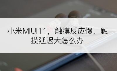 小米MIUI11，触摸反应慢，触摸延迟大怎么办