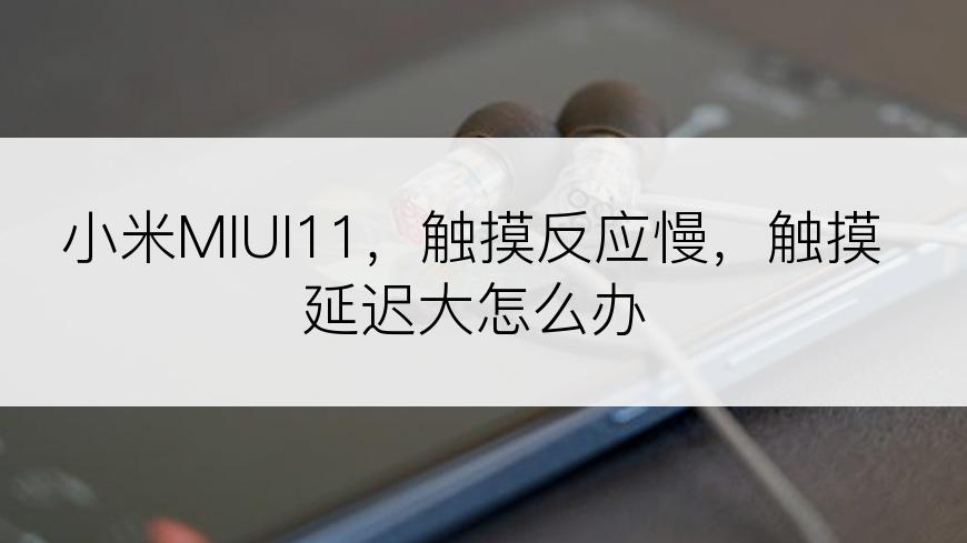 小米MIUI11，触摸反应慢，触摸延迟大怎么办