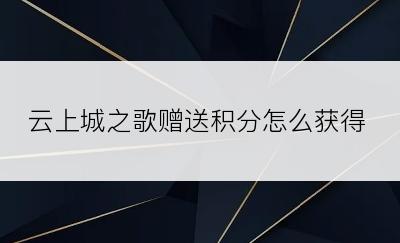 云上城之歌赠送积分怎么获得