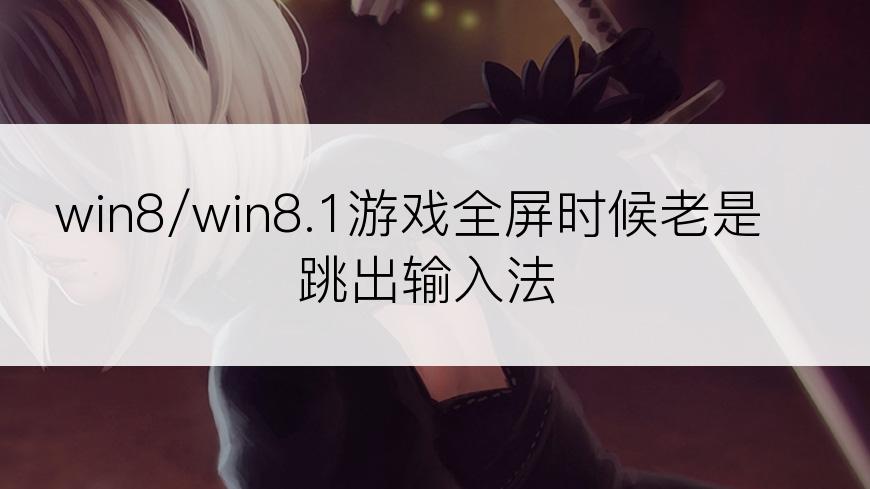 win8/win8.1游戏全屏时候老是跳出输入法