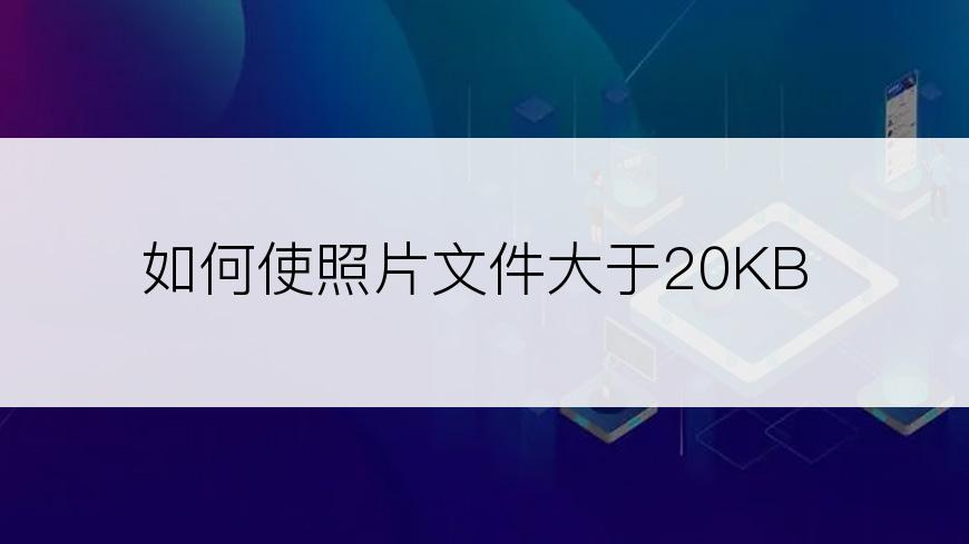 如何使照片文件大于20KB