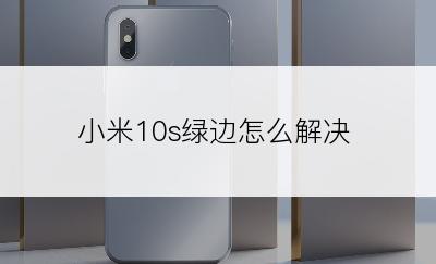 小米10s绿边怎么解决