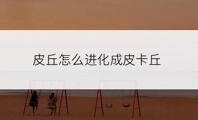 皮丘怎么进化成皮卡丘