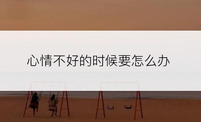 心情不好的时候要怎么办