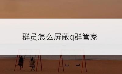 群员怎么屏蔽q群管家