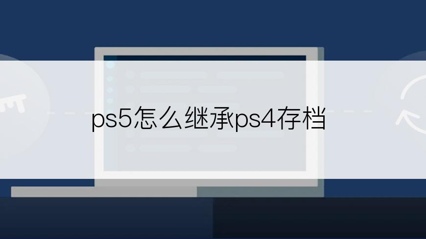 ps5怎么继承ps4存档