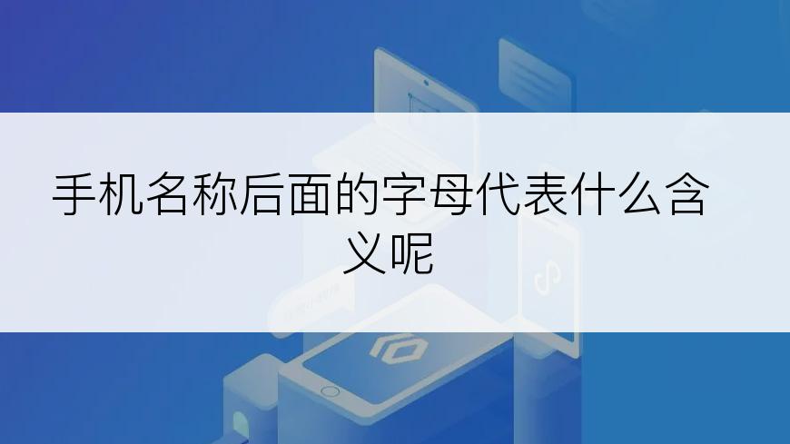 手机名称后面的字母代表什么含义呢