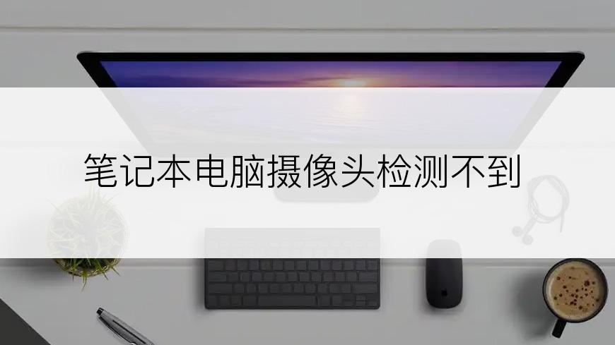 笔记本电脑摄像头检测不到