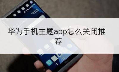 华为手机主题app怎么关闭推荐