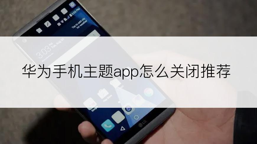 华为手机主题app怎么关闭推荐