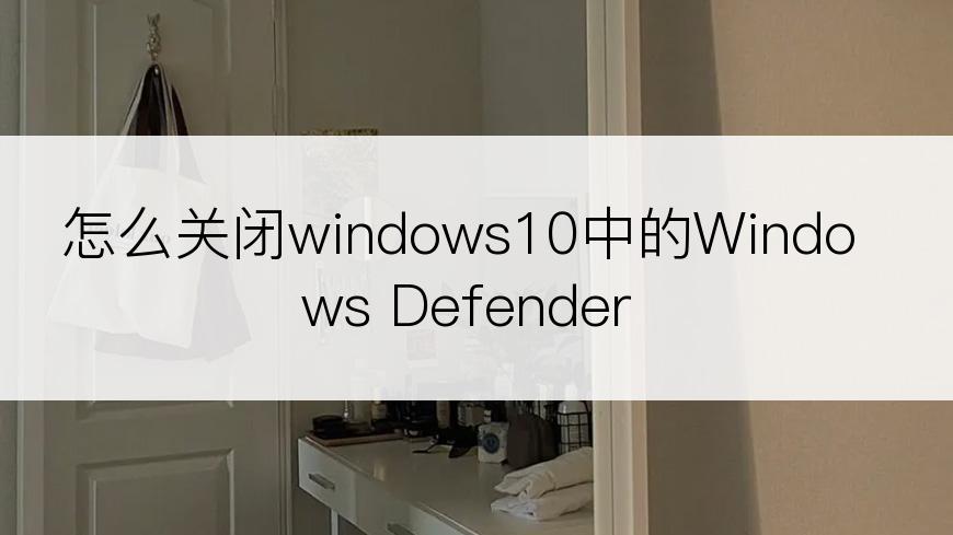 怎么关闭windows10中的Windows Defender