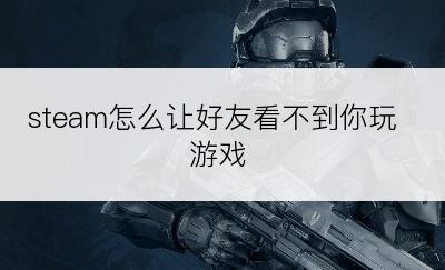 steam怎么让好友看不到你玩游戏