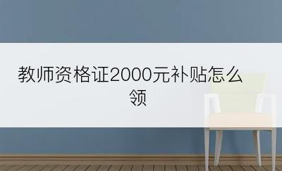 教师资格证2000元补贴怎么领