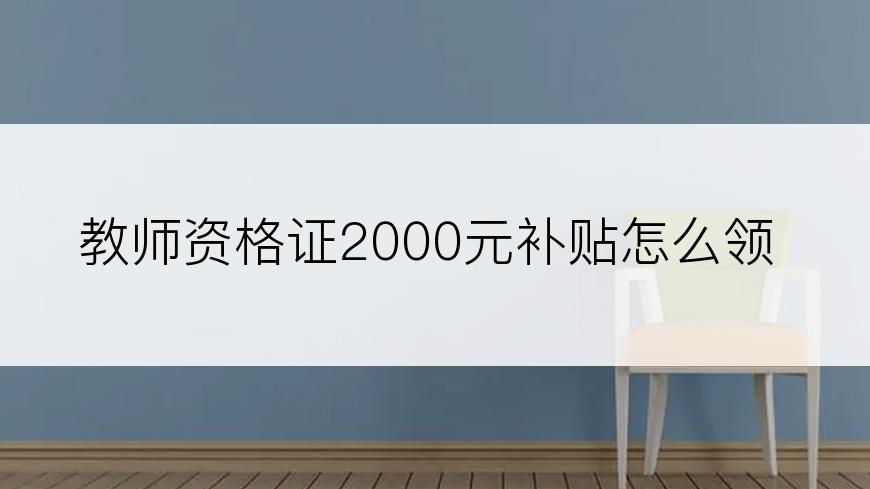 教师资格证2000元补贴怎么领