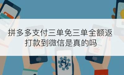 拼多多支付三单免三单全额返打款到微信是真的吗