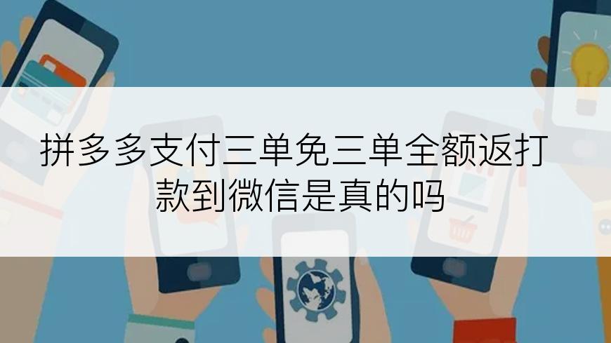 拼多多支付三单免三单全额返打款到微信是真的吗