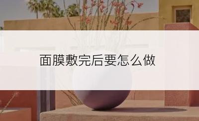 面膜敷完后要怎么做