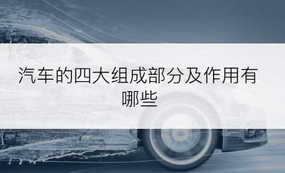 汽车的四大组成部分及作用有哪些