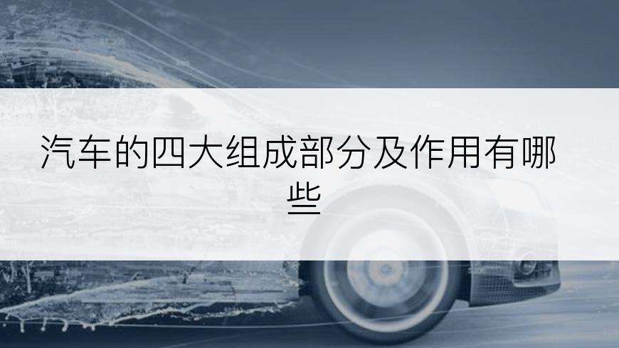 汽车的四大组成部分及作用有哪些