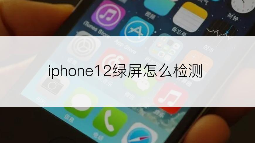 iphone12绿屏怎么检测