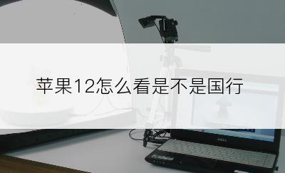 苹果12怎么看是不是国行