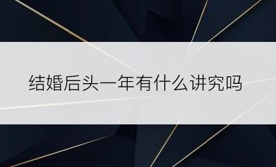 结婚后头一年有什么讲究吗