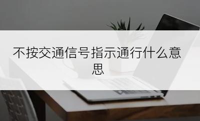 不按交通信号指示通行什么意思