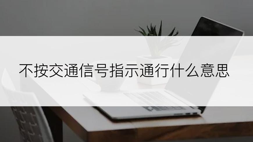 不按交通信号指示通行什么意思