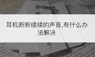 耳机断断续续的声音,有什么办法解决