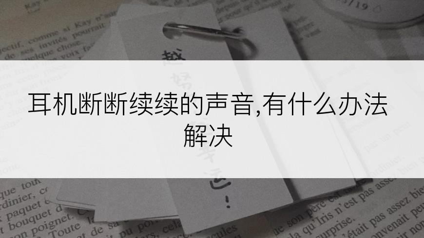 耳机断断续续的声音,有什么办法解决