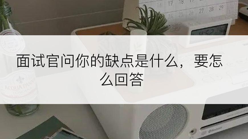 面试官问你的缺点是什么，要怎么回答